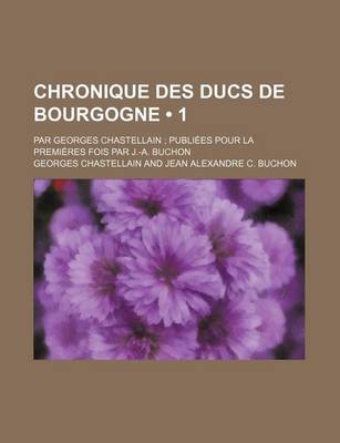 Book cover for Chronique Des Ducs de Bourgogne (1); Par Georges Chastellain Publiees Pour La Premieres Fois Par J.-A. Buchon