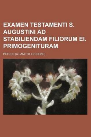 Cover of Examen Testamenti S. Augustini Ad Stabiliendam Filiorum Ei. Primogenituram