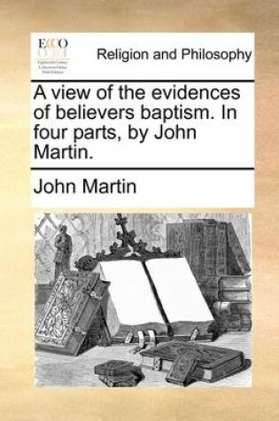 Cover of A View of the Evidences of Believers Baptism. in Four Parts, by John Martin.