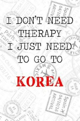 Cover of I Don't Need Therapy I Just Need To Go To Korea