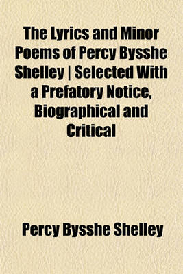 Book cover for The Lyrics and Minor Poems of Percy Bysshe Shelley - Selected with a Prefatory Notice, Biographical and Critical
