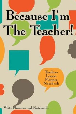 Cover of Because I'm the Teacher! Teachers Lesson Planner Notebook