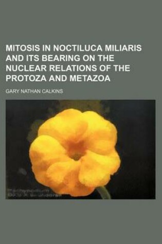 Cover of Mitosis in Noctiluca Miliaris and Its Bearing on the Nuclear Relations of the Protoza and Metazoa