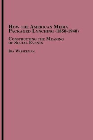 Cover of How the American Media Packaged Lynching 1850-1940