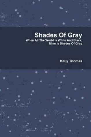 Cover of Shades of Gray: When All The World is White and Black, Mine is Shades of Gray
