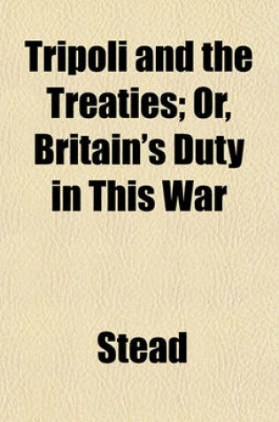 Cover of Tripoli and the Treaties; Or, Britain's Duty in This War