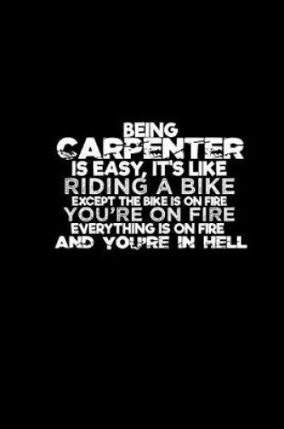 Cover of Being a carpenter is easy, it's like riding a bike except the bike is on fire you're on the fire everything is on fire and you're in hell
