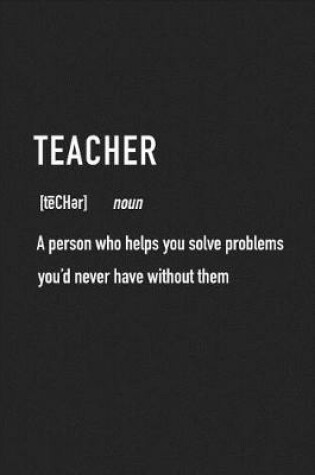 Cover of Teacher a Person Who Helps You Solve Problems You'd Never Have Without Them