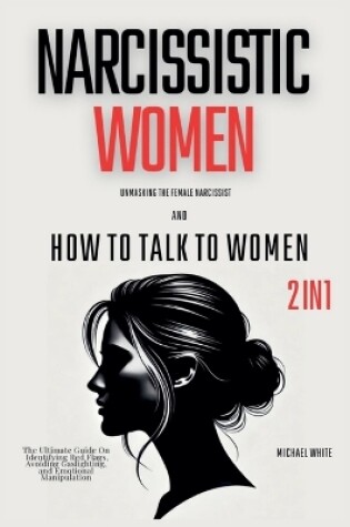 Cover of Narcissistic Women - Unmasking the Female Narcissist and How to Talk to Women - 2 in 1