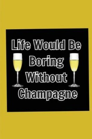 Cover of Life Would Be Boring Without Champagne