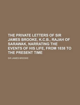 Book cover for The Private Letters of Sir James Brooke, K.C.B., Rajah of Sarawak, Narrating the Events of His Life, from 1838 to the Present Time Volume 2