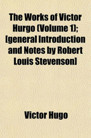 Cover of The Works of Victor Hurgo (Volume 1); [General Introduction and Notes by Robert Louis Stevenson]