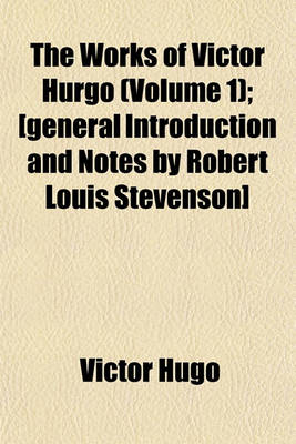 Book cover for The Works of Victor Hurgo (Volume 1); [General Introduction and Notes by Robert Louis Stevenson]