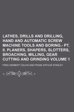 Cover of Lathes, Drills and Drilling, Hand and Automatic Screw Machine Tools and Boring.- PT. II. Planers, Shapers, Slotters, Broaching, Milling, Gear Cutting and Grinding Volume 1