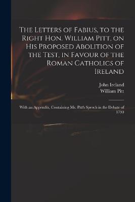 Book cover for The Letters of Fabius, to the Right Hon. William Pitt, on His Proposed Abolition of the Test, in Favour of the Roman Catholics of Ireland