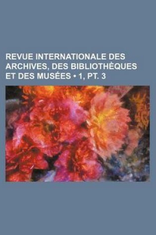 Cover of Revue Internationale Des Archives, Des Bibliotheques Et Des Musees (1, PT. 3)