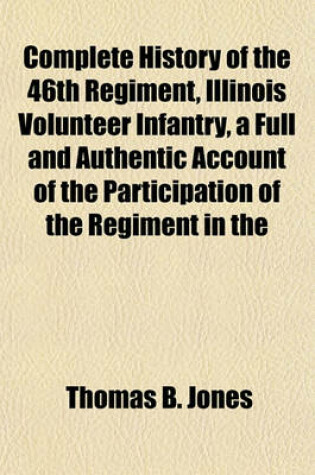 Cover of Complete History of the 46th Regiment, Illinois Volunteer Infantry, a Full and Authentic Account of the Participation of the Regiment in the