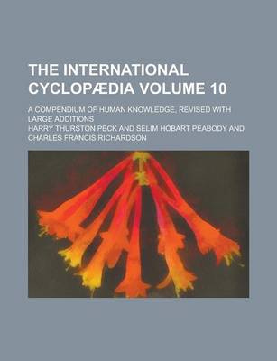 Book cover for The International Cyclopaedia; A Compendium of Human Knowledge, Revised with Large Additions Volume 10