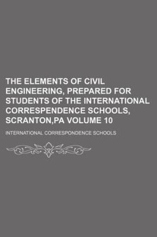 Cover of The Elements of Civil Engineering, Prepared for Students of the International Correspendence Schools, Scranton, Pa Volume 10