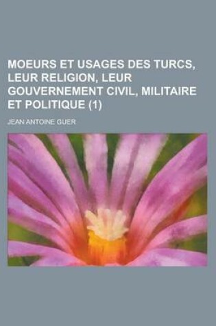 Cover of Moeurs Et Usages Des Turcs, Leur Religion, Leur Gouvernement Civil, Militaire Et Politique (1)