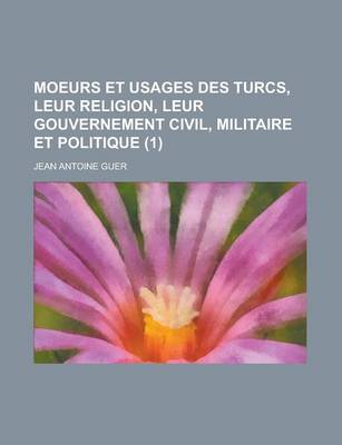 Book cover for Moeurs Et Usages Des Turcs, Leur Religion, Leur Gouvernement Civil, Militaire Et Politique (1)