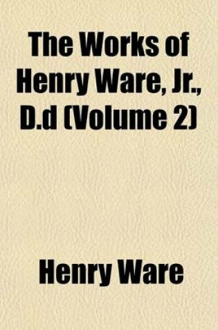 Cover of The Works of Henry Ware, Jr., D.D (Volume 2)
