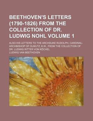 Book cover for Beethoven's Letters (1790-1826) from the Collection of Dr. Ludwig Nohl Volume 1; Also His Letters to the Archduke Rudolph, Cardinal-Archbishop of Olmutz, K.W., from the Collection of Dr. Ludwig Ritter Von Kochel