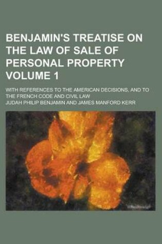 Cover of Benjamin's Treatise on the Law of Sale of Personal Property; With References to the American Decisions, and to the French Code and Civil Law Volume 1