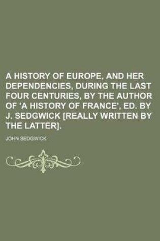 Cover of A History of Europe, and Her Dependencies, During the Last Four Centuries, by the Author of 'a History of France', Ed. by J. Sedgwick [Really Written by the Latter].