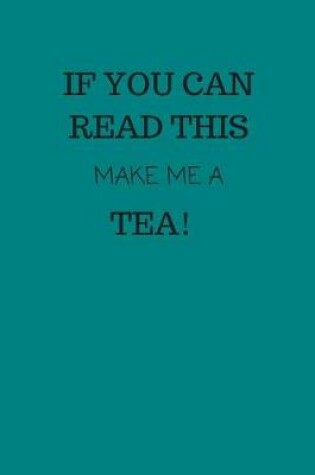 Cover of If You Can Read This, Make Me a Tea!