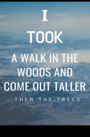 Cover of I Took a Walk in the Woods and Come Out Taller Then the Tress