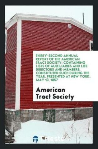 Cover of Thirty-Second Annual Report of the American Tract Society; Containing Lists of Auxiliaries and Life Directors and Members, Constituted Such During the Year. Presented at New York, May 13, 1857