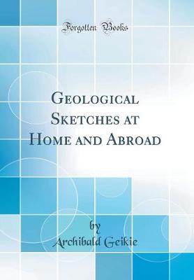 Book cover for Geological Sketches at Home and Abroad (Classic Reprint)
