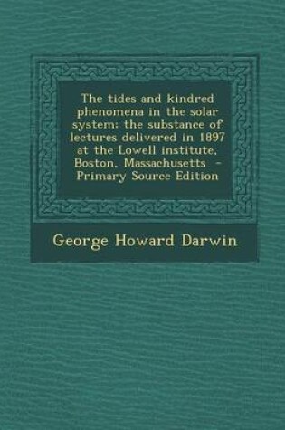 Cover of The Tides and Kindred Phenomena in the Solar System; The Substance of Lectures Delivered in 1897 at the Lowell Institute, Boston, Massachusetts