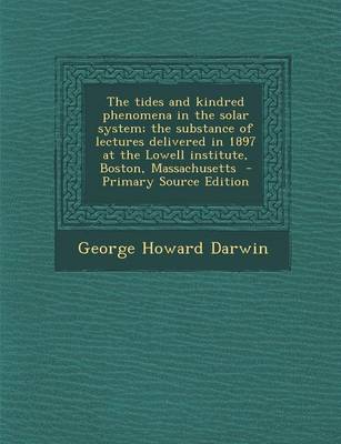 Book cover for The Tides and Kindred Phenomena in the Solar System; The Substance of Lectures Delivered in 1897 at the Lowell Institute, Boston, Massachusetts