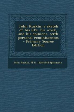 Cover of John Ruskin; A Sketch of His Life, His Work, and His Opinions, with Personal Reminiscences