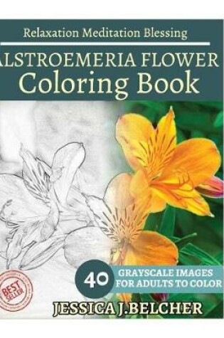 Cover of Alstroemeria Flower Coloring Book for Adults Relaxation Meditation Blessing