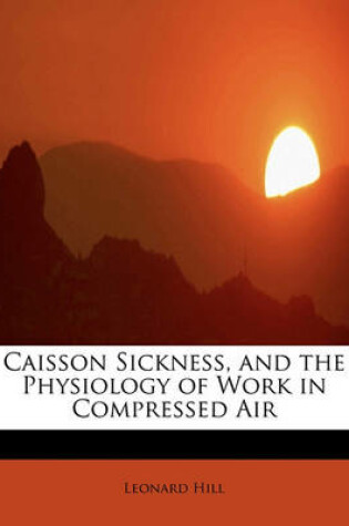 Cover of Caisson Sickness, and the Physiology of Work in Compressed Air