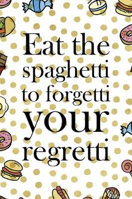 Book cover for Eat The Spaghetti To Forgetti Your Regretti.