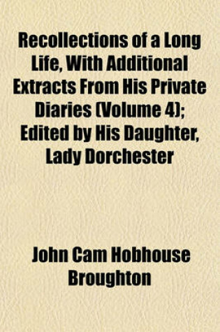 Cover of Recollections of a Long Life, with Additional Extracts from His Private Diaries (Volume 4); Edited by His Daughter, Lady Dorchester
