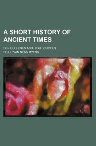 Cover of A Short History of Ancient Times; For Colleges and High Schools