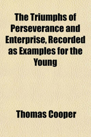 Cover of The Triumphs of Perseverance and Enterprise, Recorded as Examples for the Young