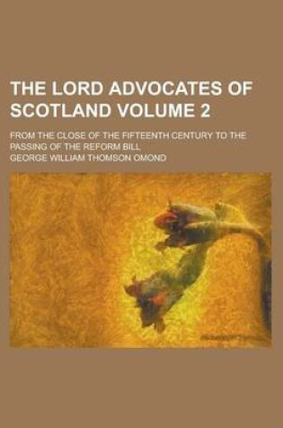 Cover of The Lord Advocates of Scotland; From the Close of the Fifteenth Century to the Passing of the Reform Bill Volume 2