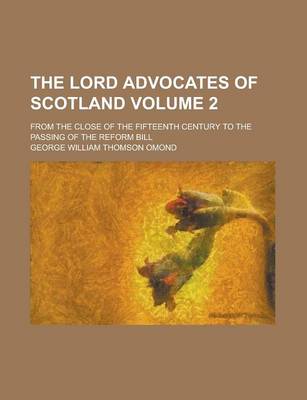 Book cover for The Lord Advocates of Scotland; From the Close of the Fifteenth Century to the Passing of the Reform Bill Volume 2