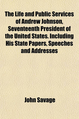 Book cover for The Life and Public Services of Andrew Johnson, Seventeenth President of the United States. Including His State Papers, Speeches and Addresses