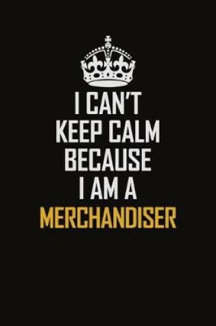 Cover of I Can't Keep Calm Because I Am A Merchandiser