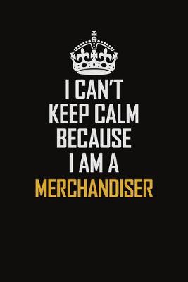 Book cover for I Can't Keep Calm Because I Am A Merchandiser