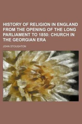 Cover of History of Religion in England from the Opening of the Long Parliament to 1850; Church in the Georgian Era