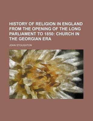 Book cover for History of Religion in England from the Opening of the Long Parliament to 1850; Church in the Georgian Era