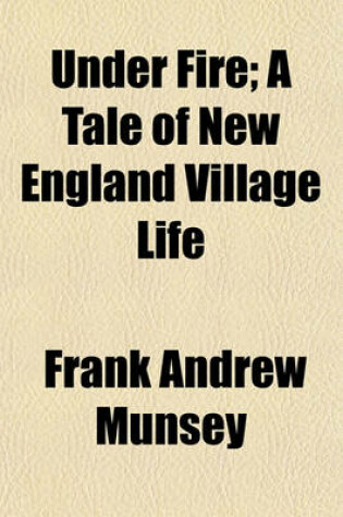 Cover of Under Fire; A Tale of New England Village Life